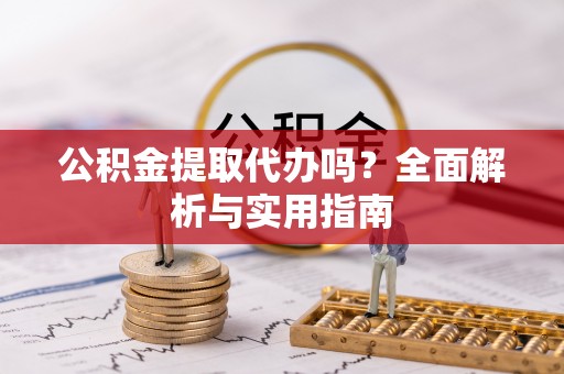 花坛公积金提取代办吗？全面解析与实用指南