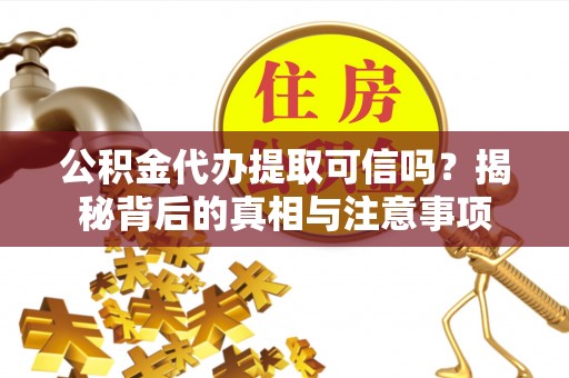 花坛公积金代办提取可信吗？揭秘背后的真相与注意事项