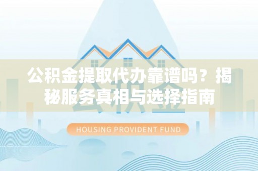 花坛公积金提取代办靠谱吗？揭秘服务真相与选择指南