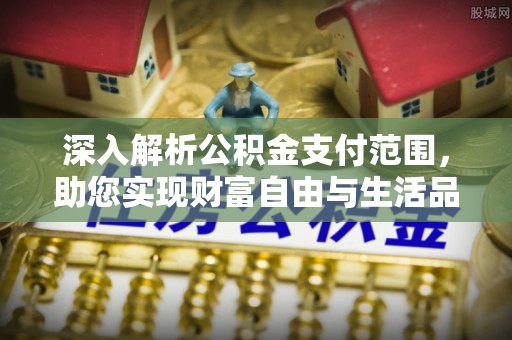 花坛深入解析公积金支付范围，助您实现财富自由与生活品质提升