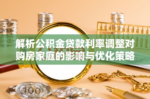 花坛解析公积金贷款利率调整对购房家庭的影响与优化策略