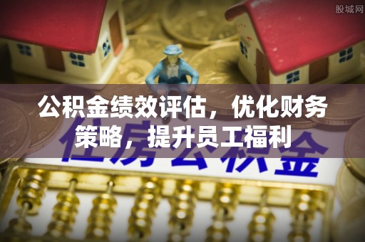 花坛公积金绩效评估，优化财务策略，提升员工福利