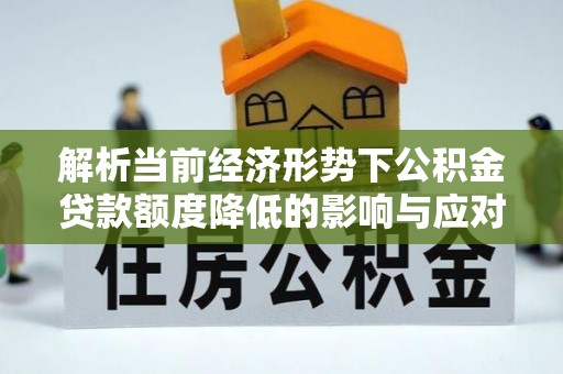 花坛解析当前经济形势下公积金贷款额度降低的影响与应对策略