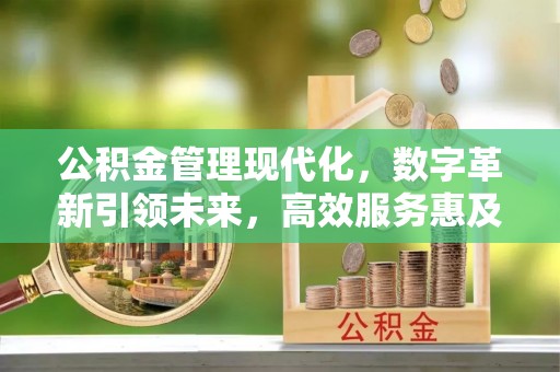 花坛公积金管理现代化，数字革新引领未来，高效服务惠及民生
