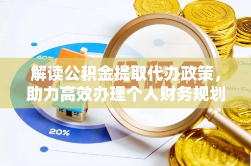 花坛解读公积金提取代办政策，助力高效办理个人财务规划