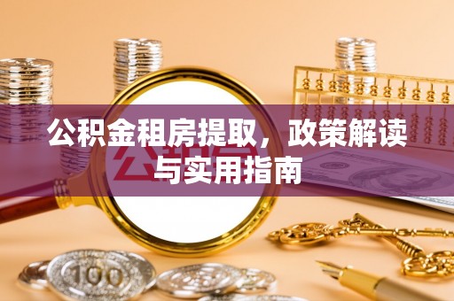 花坛公积金租房提取，政策解读与实用指南
