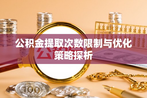 花坛公积金提取次数限制与优化策略探析