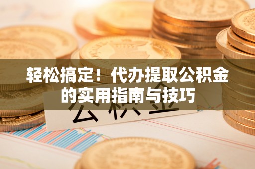 花坛轻松搞定！代办提取公积金的实用指南与技巧