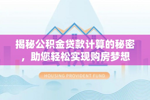 花坛揭秘公积金贷款计算的秘密，助您轻松实现购房梦想