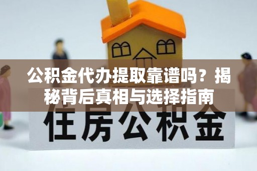 花坛公积金代办提取靠谱吗？揭秘背后真相与选择指南