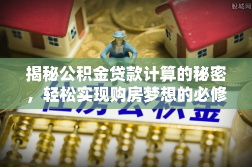 花坛揭秘公积金贷款计算的秘密，轻松实现购房梦想的必修课