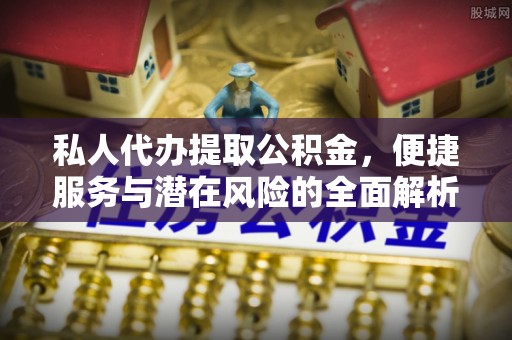 花坛私人代办提取公积金，便捷服务与潜在风险的全面解析