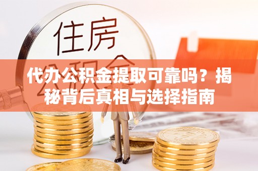 花坛代办公积金提取可靠吗？揭秘背后真相与选择指南