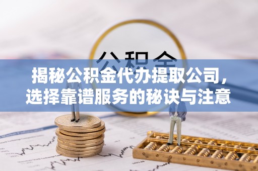 花坛揭秘公积金代办提取公司，选择靠谱服务的秘诀与注意事项