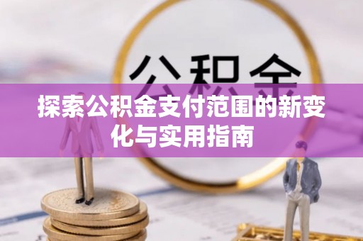 花坛探索公积金支付范围的新变化与实用指南