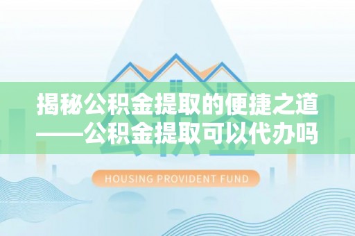 花坛揭秘公积金提取的便捷之道——公积金提取可以代办吗？