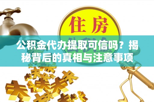 花坛公积金代办提取可信吗？揭秘背后的真相与注意事项