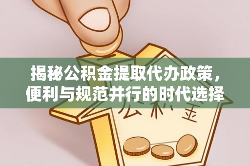 花坛揭秘公积金提取代办政策，便利与规范并行的时代选择