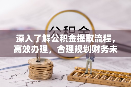 花坛深入了解公积金提取流程，高效办理，合理规划财务未来