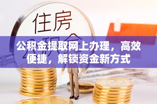 花坛公积金提取网上办理，高效便捷，解锁资金新方式