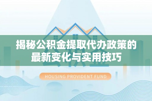 花坛揭秘公积金提取代办政策的最新变化与实用技巧