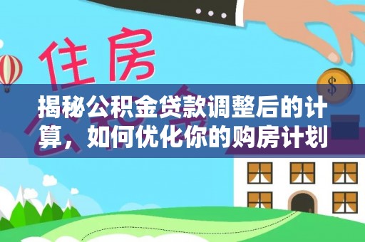 花坛揭秘公积金贷款调整后的计算，如何优化你的购房计划