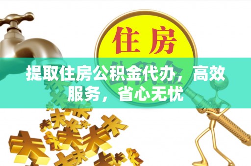 花坛提取住房公积金代办，高效服务，省心无忧
