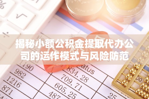花坛揭秘小额公积金提取代办公司的运作模式与风险防范