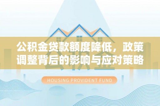 花坛公积金贷款额度降低，政策调整背后的影响与应对策略