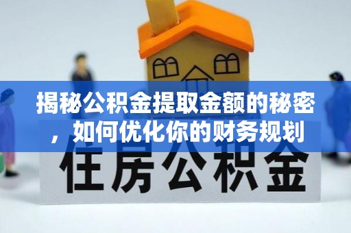 花坛揭秘公积金提取金额的秘密，如何优化你的财务规划