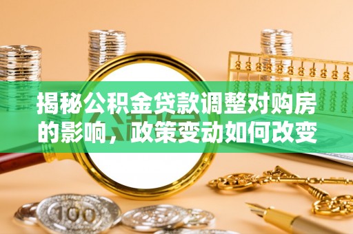 花坛揭秘公积金贷款调整对购房的影响，政策变动如何改变你的买房计划