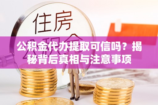 花坛公积金代办提取可信吗？揭秘背后真相与注意事项