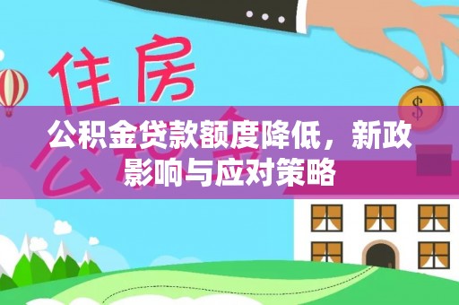 花坛公积金贷款额度降低，新政影响与应对策略