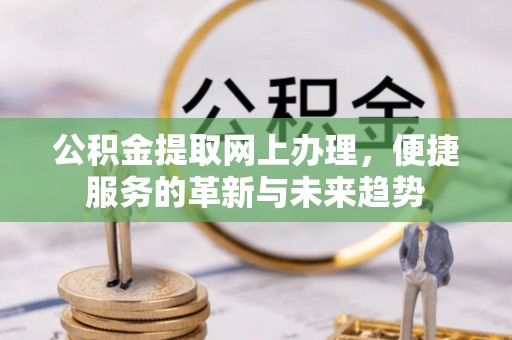 花坛公积金提取网上办理，便捷服务的革新与未来趋势