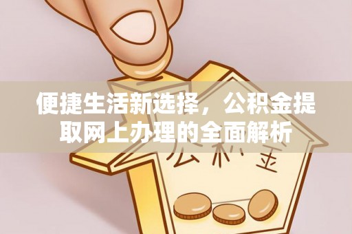 花坛便捷生活新选择，公积金提取网上办理的全面解析