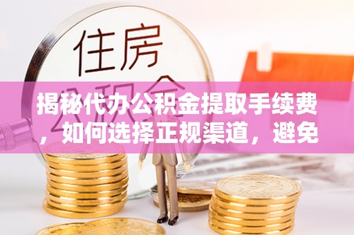 花坛揭秘代办公积金提取手续费，如何选择正规渠道，避免上当受骗