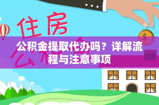 花坛公积金提取代办吗？详解流程与注意事项