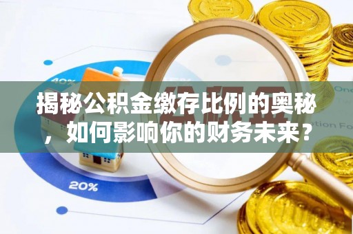 花坛揭秘公积金缴存比例的奥秘，如何影响你的财务未来？