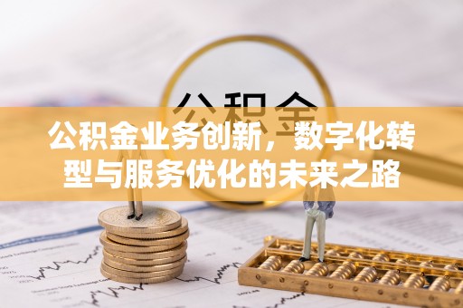 花坛公积金业务创新，数字化转型与服务优化的未来之路