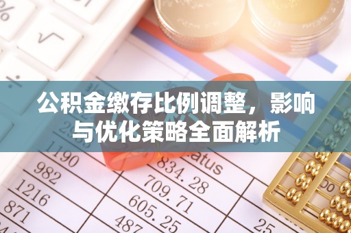 花坛公积金缴存比例调整，影响与优化策略全面解析