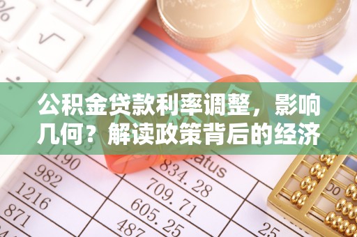 花坛公积金贷款利率调整，影响几何？解读政策背后的经济逻辑