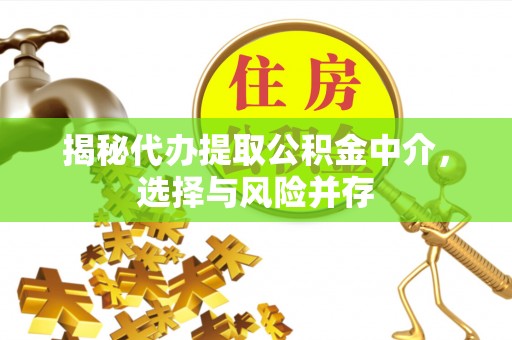 花坛揭秘代办提取公积金中介，选择与风险并存