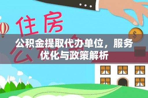 花坛公积金提取代办单位，服务优化与政策解析