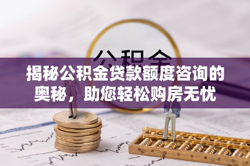 花坛揭秘公积金贷款额度咨询的奥秘，助您轻松购房无忧