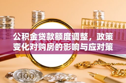 花坛公积金贷款额度调整，政策变化对购房的影响与应对策略