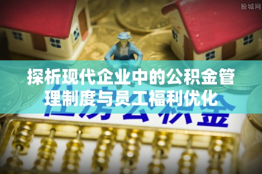 花坛探析现代企业中的公积金管理制度与员工福利优化