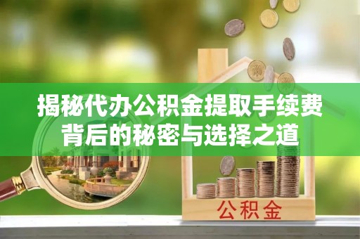 花坛揭秘代办公积金提取手续费背后的秘密与选择之道