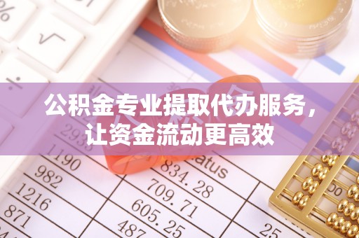 花坛公积金专业提取代办服务，让资金流动更高效