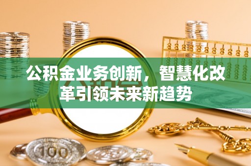 花坛公积金业务创新，智慧化改革引领未来新趋势