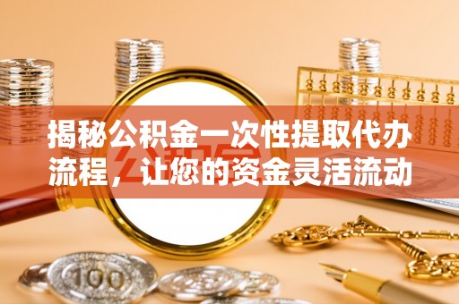 花坛揭秘公积金一次性提取代办流程，让您的资金灵活流动